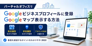バーチャルオフィスでGoogleビジネスプロフィールに登録、Googleマップ表示する方法。