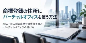 商標登録の住所にバーチャルオフィスを使う方法。個人・法人別の商標登録申請手順とバーチャルオフィスの選び方